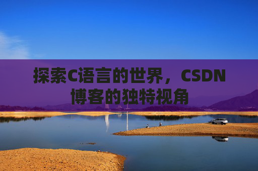 探索C语言的世界，CSDN博客的独特视角